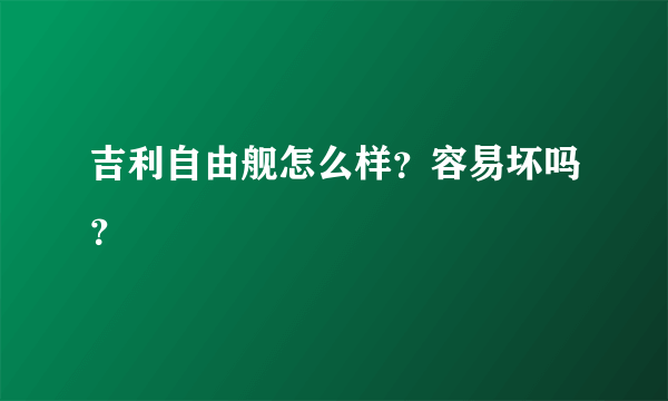 吉利自由舰怎么样？容易坏吗？