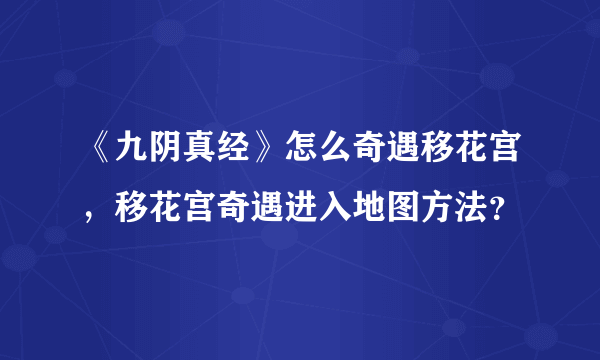 《九阴真经》怎么奇遇移花宫，移花宫奇遇进入地图方法？