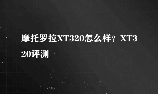 摩托罗拉XT320怎么样？XT320评测