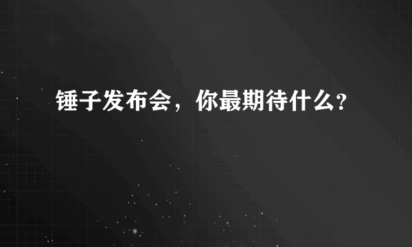 锤子发布会，你最期待什么？