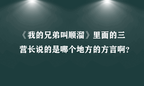 《我的兄弟叫顺溜》里面的三营长说的是哪个地方的方言啊？