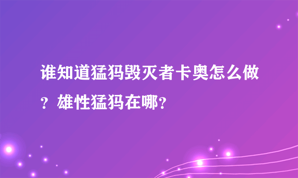 谁知道猛犸毁灭者卡奥怎么做？雄性猛犸在哪？