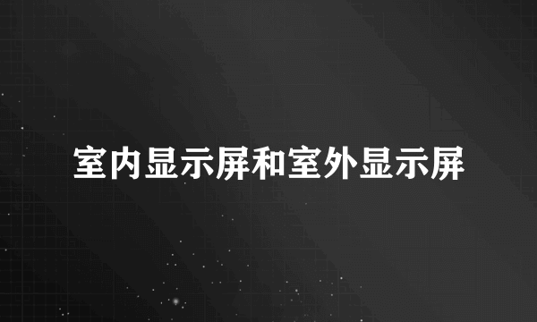 室内显示屏和室外显示屏