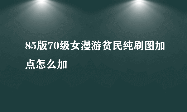 85版70级女漫游贫民纯刷图加点怎么加