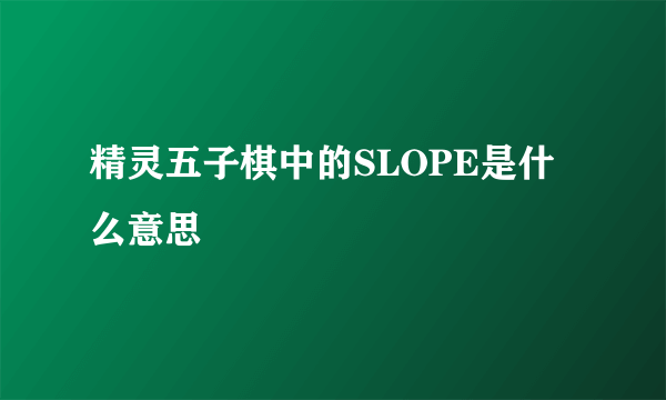 精灵五子棋中的SLOPE是什么意思