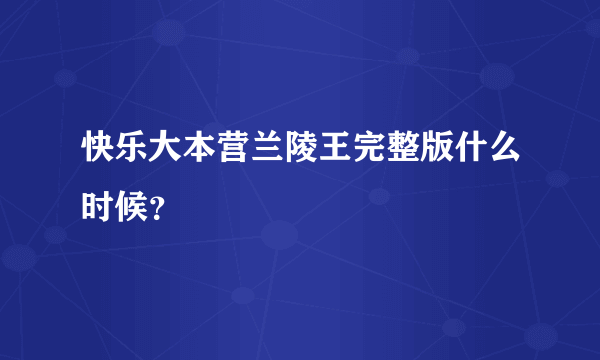 快乐大本营兰陵王完整版什么时候？