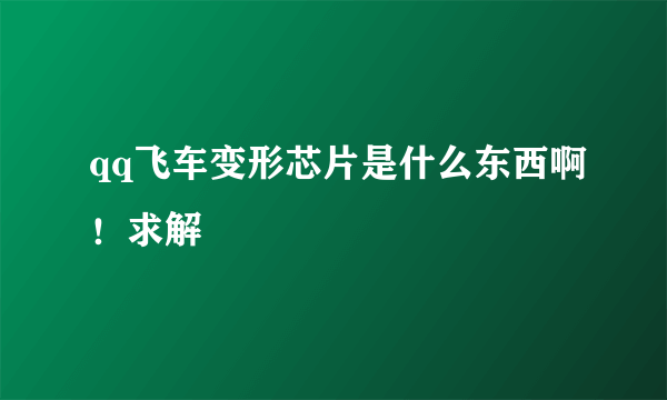 qq飞车变形芯片是什么东西啊！求解