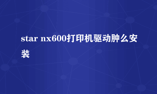 star nx600打印机驱动肿么安装