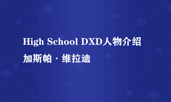 High School DXD人物介绍加斯帕·维拉迪