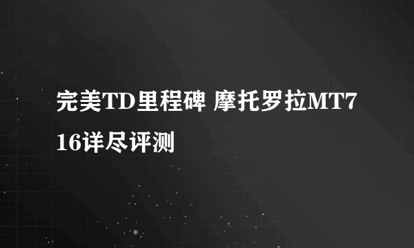 完美TD里程碑 摩托罗拉MT716详尽评测