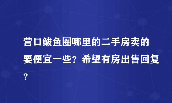 营口鲅鱼圈哪里的二手房卖的要便宜一些？希望有房出售回复？