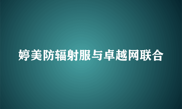 婷美防辐射服与卓越网联合