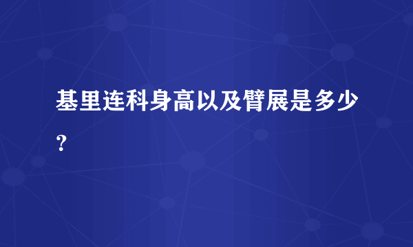 基里连科身高以及臂展是多少？