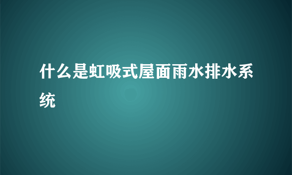 什么是虹吸式屋面雨水排水系统