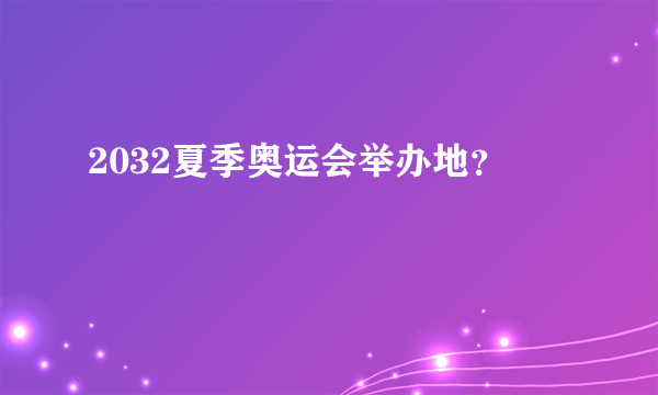 2032夏季奥运会举办地？