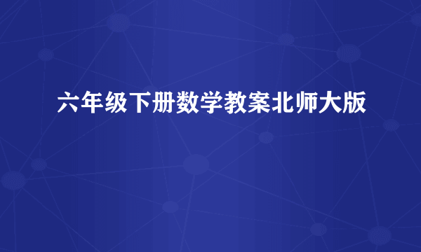 六年级下册数学教案北师大版