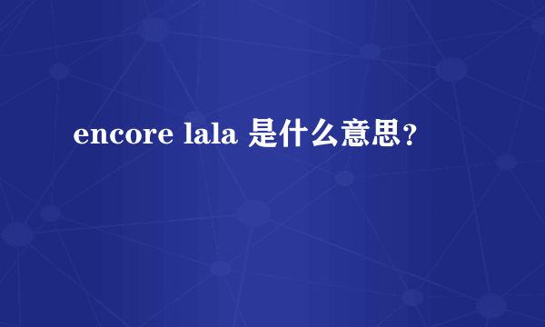 encore lala 是什么意思？