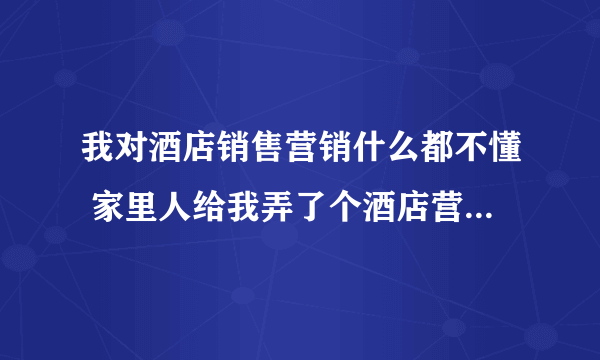 我对酒店销售营销什么都不懂 家里人给我弄了个酒店营销的工作 我该如何应对？