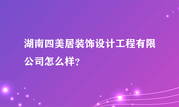 湖南四美居装饰设计工程有限公司怎么样？