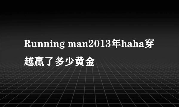 Running man2013年haha穿越赢了多少黄金