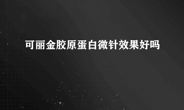 可丽金胶原蛋白微针效果好吗