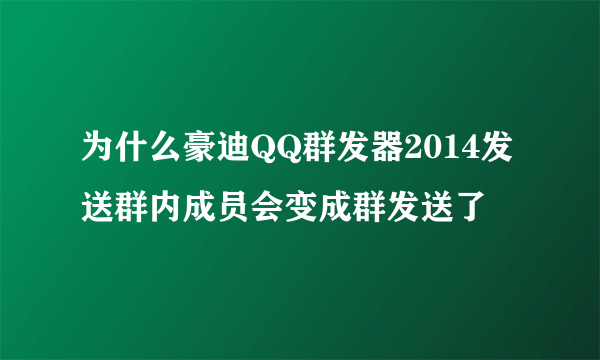 为什么豪迪QQ群发器2014发送群内成员会变成群发送了