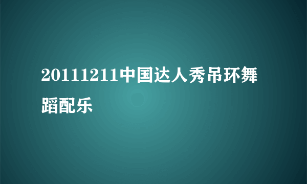 20111211中国达人秀吊环舞蹈配乐