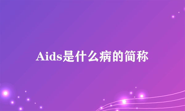 Aids是什么病的简称