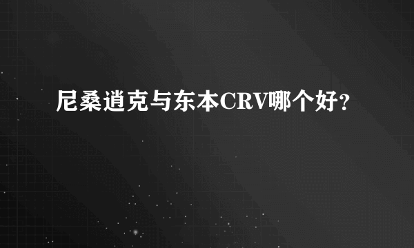 尼桑逍克与东本CRV哪个好？