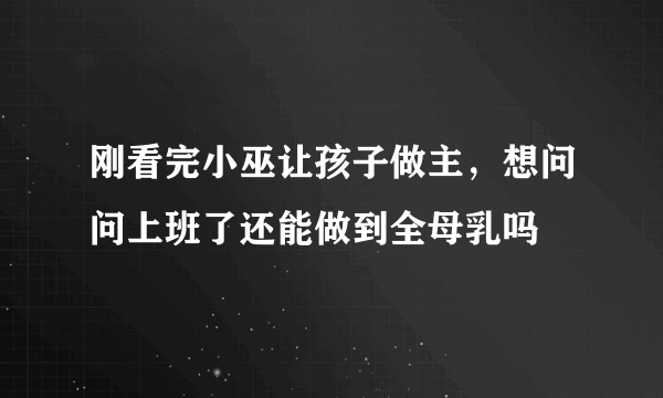 刚看完小巫让孩子做主，想问问上班了还能做到全母乳吗