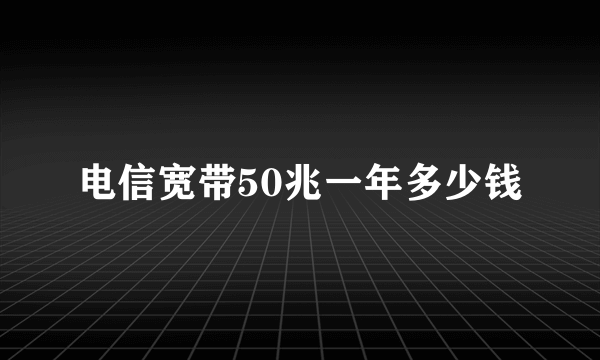 电信宽带50兆一年多少钱