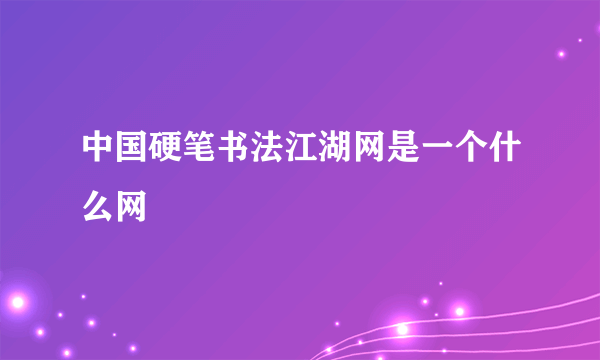 中国硬笔书法江湖网是一个什么网