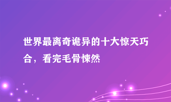 世界最离奇诡异的十大惊天巧合，看完毛骨悚然