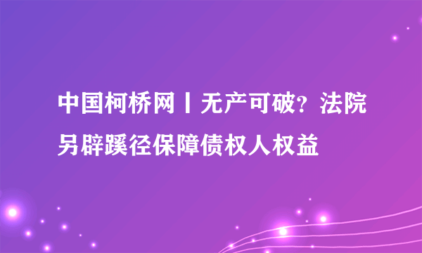 中国柯桥网丨无产可破？法院另辟蹊径保障债权人权益