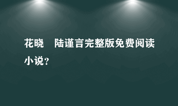 花晓芃陆谨言完整版免费阅读小说？