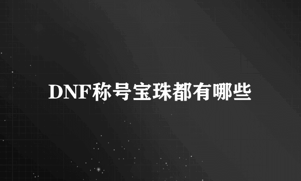 DNF称号宝珠都有哪些