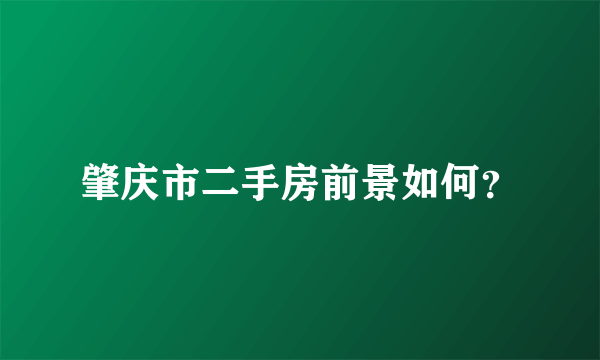 肇庆市二手房前景如何？