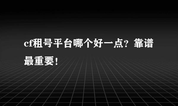 cf租号平台哪个好一点？靠谱最重要！