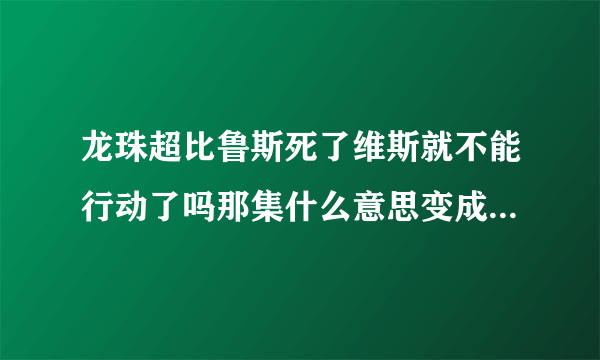 龙珠超比鲁斯死了维斯就不能行动了吗那集什么意思变成植物人了吗？