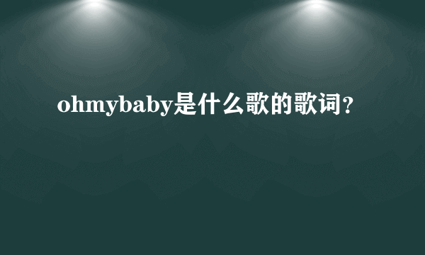 ohmybaby是什么歌的歌词？