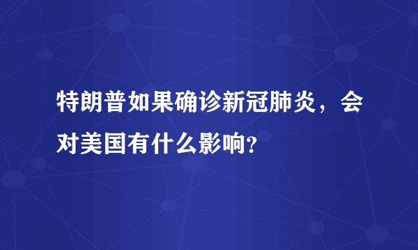 特朗普如果确诊新冠肺炎，会对美国有什么影响？