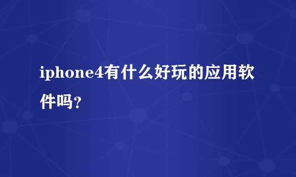 iphone4有什么好玩的应用软件吗？