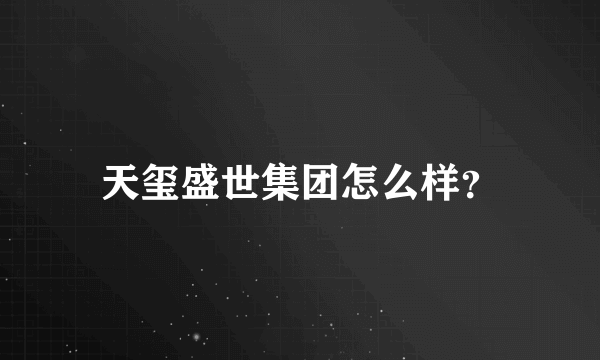 天玺盛世集团怎么样？