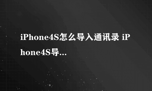 iPhone4S怎么导入通讯录 iPhone4S导入通讯录方法【详细介绍】