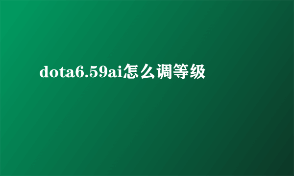 dota6.59ai怎么调等级