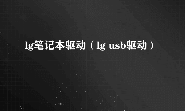 lg笔记本驱动（lg usb驱动）