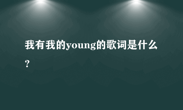 我有我的young的歌词是什么？