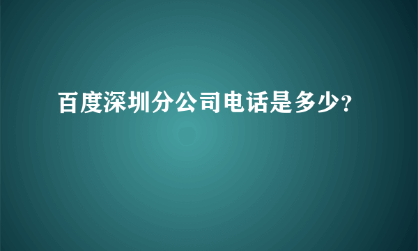 百度深圳分公司电话是多少？