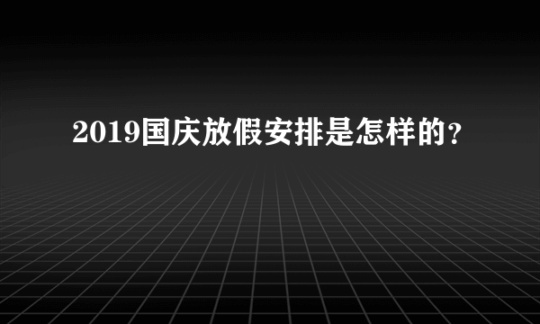 2019国庆放假安排是怎样的？