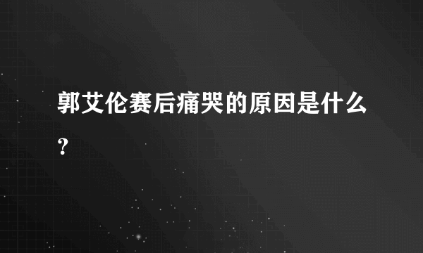 郭艾伦赛后痛哭的原因是什么？